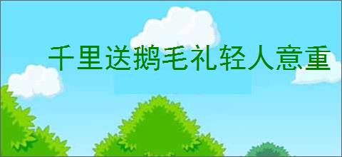 千里送鹅毛礼轻人意重
