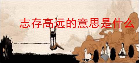 志存高远的意思是什么
