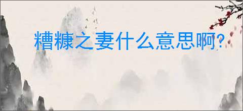 糟糠之妻什么意思啊?