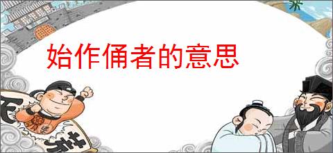 始作俑者的意思